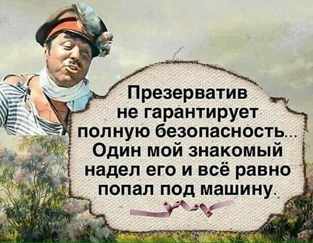 Презерватив не гарантирует полную безопасность Один мой знакомый надел его и всё равно попал под машину_ 9 Ёл кэ