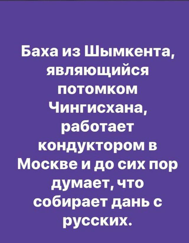 Баха из Шымкента являющийся потомком Чингисхана работает кондуктором в Москве и до сих пор думает что собирает дань с русских