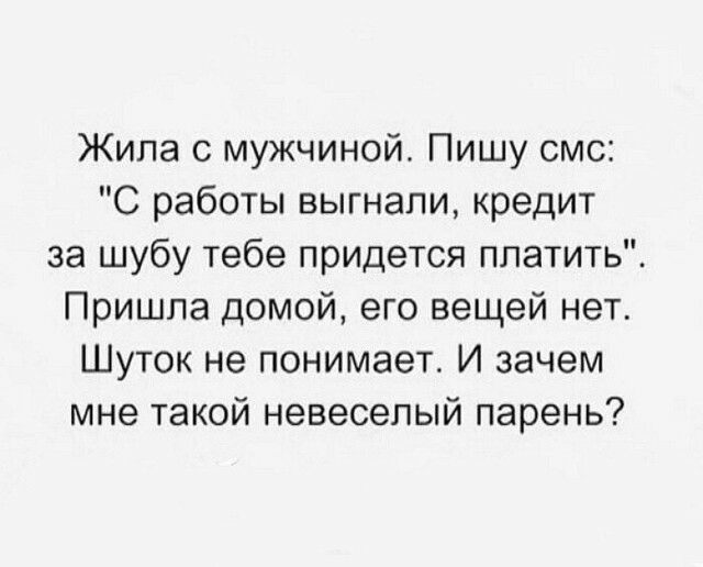 Жила с мужчиной Пишу смс С работы выгнали кредит за шубу тебе придется платить Пришла домой его вещей нет Шуток не понимает И зачем мне такой невесепый парень