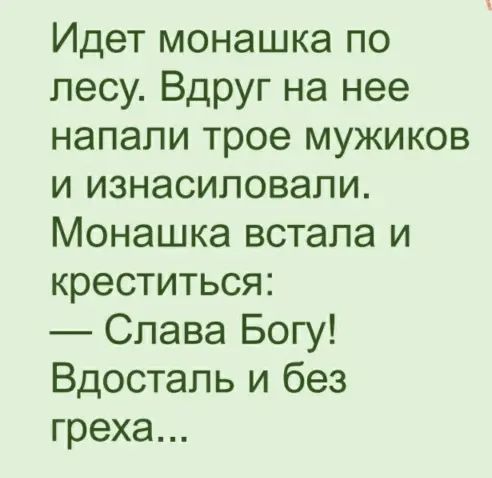 Идет монашка по лесу Вдруг на нее напали трое мужиков и изнасиловали Монашка встала и креститься Слава Богу Вдосталь и без греха