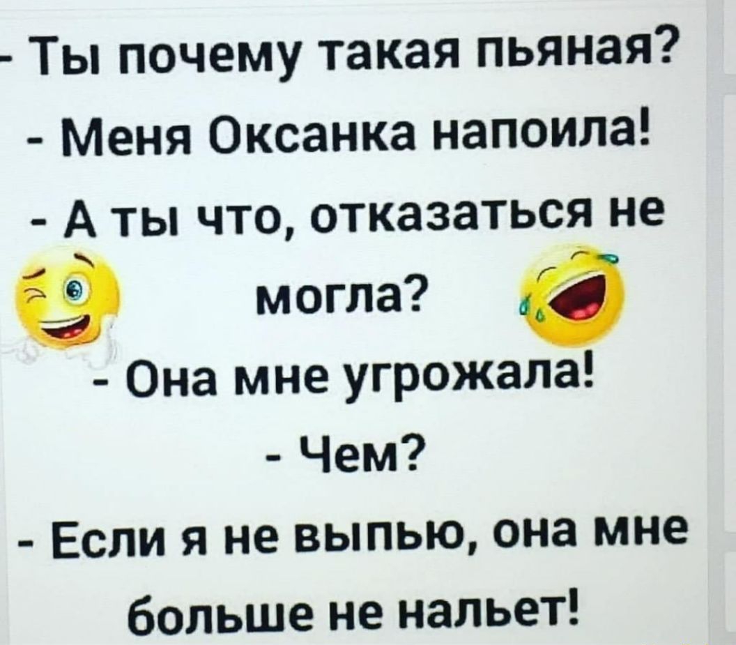 Ты почему такая пьяная Меня Оксанка напоила А ты что отказаться не могла в Она мне угрожала Чем Если я не выпью она мне больше не нальет