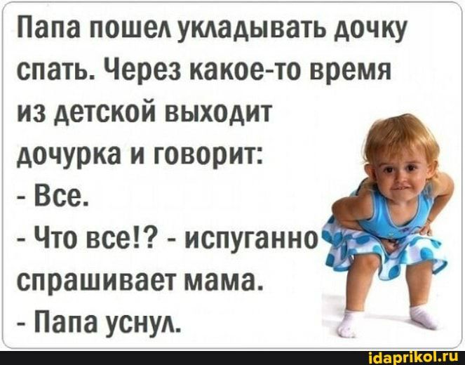 Папа пошел умадывать дочку спать Через какое то время из детской выходит дочурка и говорит Все Что все испуганно спрашивает мама Папа уснул _