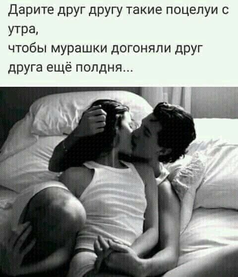 дарите друг другу такие поцелуи с утра чтобы мурашки догоняли друг друга ещё полдня