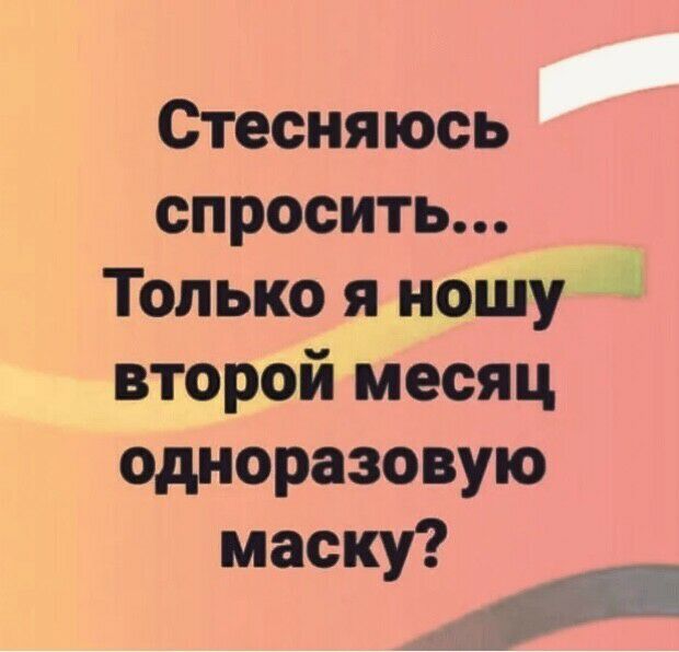 Стесняюсь спросить Только я ношу второй месяц одноразовую маску
