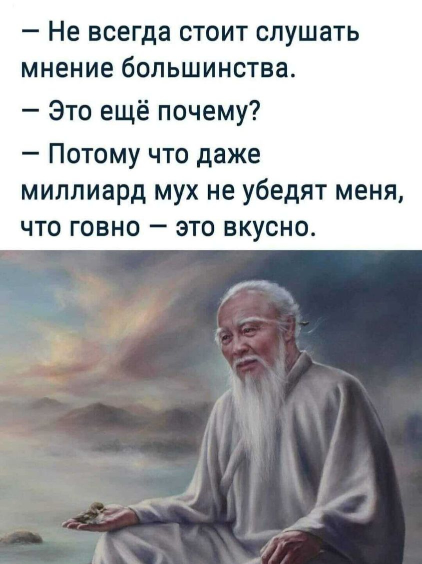 Не всегда стоит слушать мнение большинства Это ещё почему Потому что даже миллиард мух не убедят меня что говно это вкусно