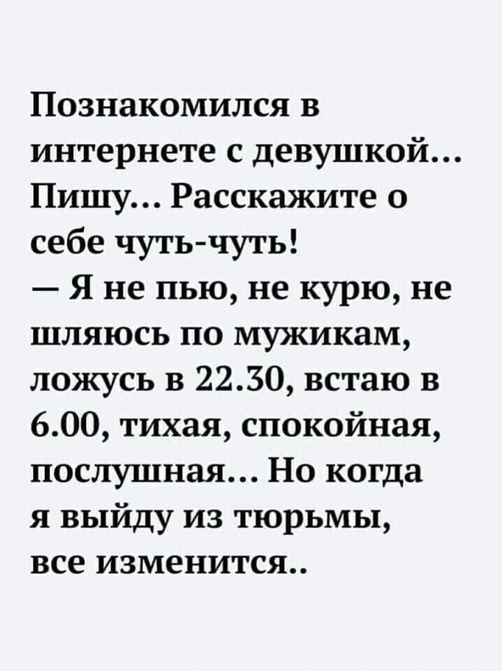 Познакомился в интернете с девушкой Пишу Расскажите о себе чуть чуть Я не пью не курю не шляюсь по мужикам ложусь в 2230 встаю в 600 тихая спокойная послушная Но когда я выйду из тюрьмы все изменится