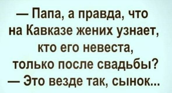 Папа а правда что на Кавказе жених узнает кто его невеста только после свадьбы Это везде так сынок