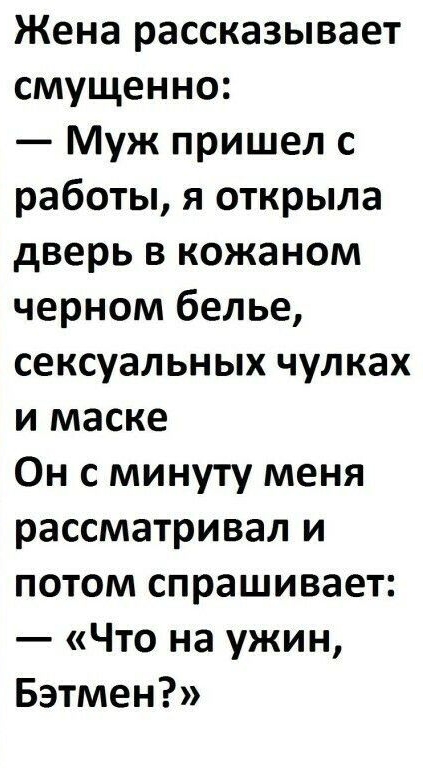 Жена рассказывает смущенно Муж пришел с работы я открыла дверь в кожаном черном белье сексуальных чулках и маске Он с минуту меня рассматривал и потом спрашивает Что на ужин Бэтмен
