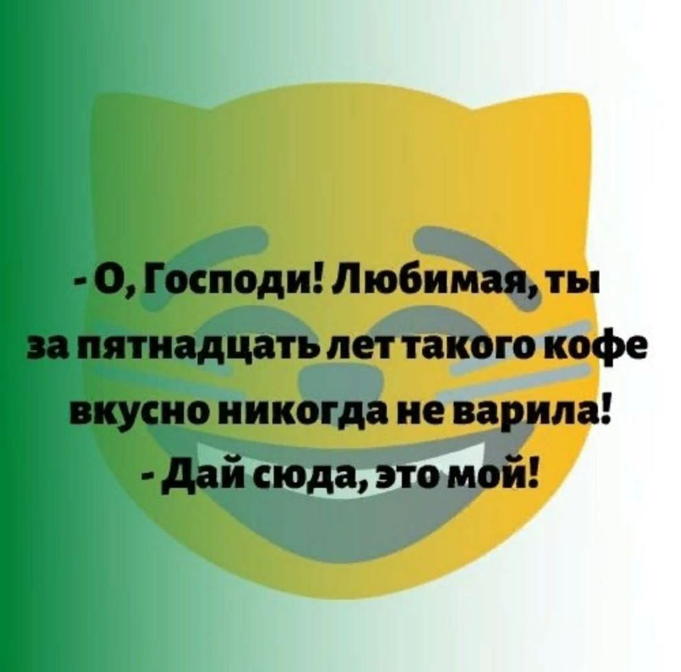 О Господи Любимая ты за пятнадцать лет такого кофе вкусно никогда не варила дай сюда это мой