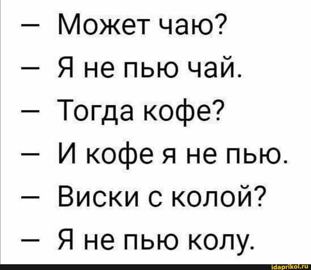 Может чаю Я не пью чай Тогда кофе И кофе я не пью Виски с колой Я не пью колу