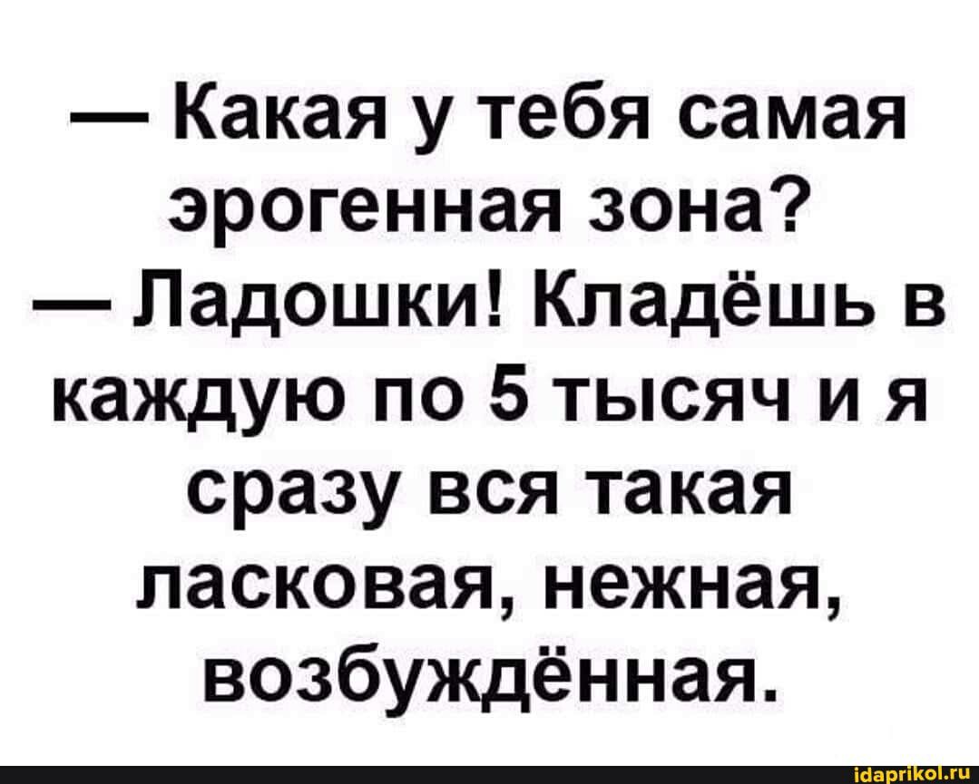 Какая у тебя самая эрогенная зона Ладошки Кпадёшь в каждую по 5 тысяч и я сразу вся такая ласковая нежная возбуждённая