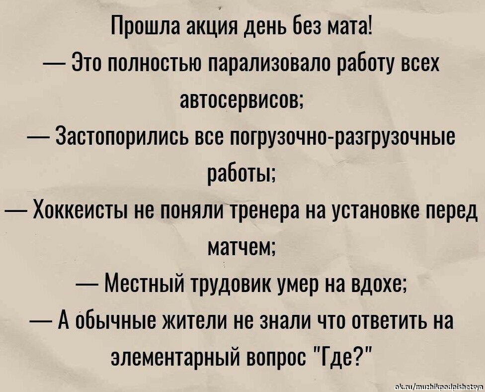 Прошла акция день без мата Это полностью парализовало работу всех автосервисов 3астопорились все погрузочно разтрузочные работы Хоккеисты не понялитренера на установке перед матчем Местный трудовик умер на вдохе А обычные жители не знали что ответить на элементарный вопрос Где