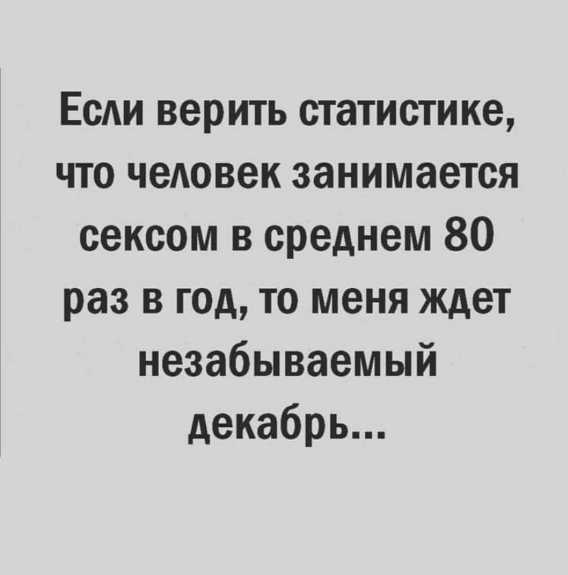 ЕсАи верить статистике что чеАовек занимается сексом в среднем 80 раз в год то меня ждет незабываемый декабрь