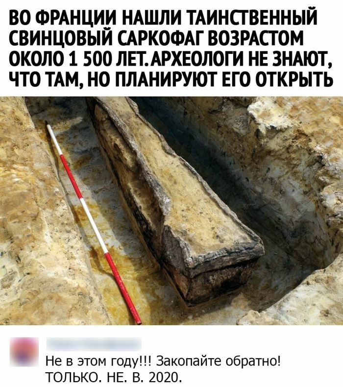 ВО ФРАНЦИИ НАШЛИ ТАИНСТВЕННЫЙ СВИНЦОВЫЙ САРКОФАГ ВОЗРАСТ ОМ ОКОЛО 1 500 ЛЕТ АРХЕОЛОГИ НЕ ЗНАЮТ ЧТО ТАМ НО ПЛАНИРУЮТ ЕГО ОТКРЫТЬ Не в этом году Закопайте обратно ТОЛЬКО НЕ В 2020