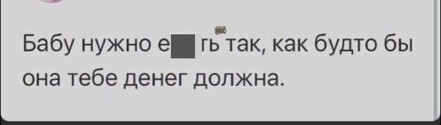 Бабу нужно е гьтак как будто бы она тебе денег должна