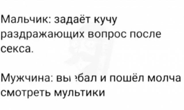 Мальчик задаёт кучу раздражающих вопрос после секса Мужчина вы эбал и пошёл молча смотреть мультики
