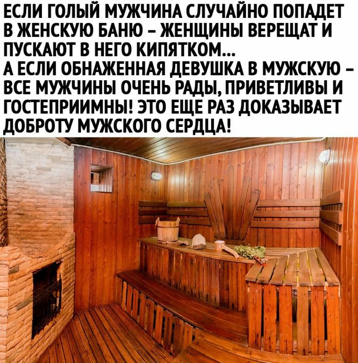 ЕСЛИ ГОЛЫИ МУЖЧИНА СЛУЧАЙНО ПОПАДЕТ В ЖЕНСКУЮ БАНЮ ЖЕНЩИНЫ ВЕРЕЩАТ И ПУСКАЮТ В НЕГО КИПЯТКОМ А ЕСЛИ ОБНАЖЕННАЯ ДЕВУШКА В МУЖСКУЮ ВСЕ МУЖЧИНЫ ОЧЕНЬ РАДЫ ПРИВЕТЛИВЫ И ГОСТ ЕПРИИМНЫ ЭТО ЕЩЕ РАЗ ДОКАЗЫВАЕТ ДОБРОТУ МУЖСКОГО СЕРДЦА 1