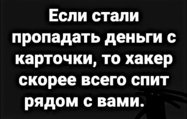 Если стали пропадать деньги с карточки то хакер скорее всего спит рядом с вами