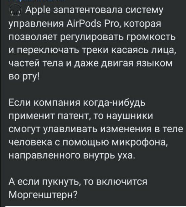 Арре запатентовала систему управления АігРосіз Рго которая позволяет регулировать громкость и переключать треки касаясь лица частей тела и даже двигая языком во рту Если компания когданибудь применит патент то наушники смогут улавливать изменения в теле человека с помощью микрофона направленного внутрь уха А если пукнуть то включится Моргенштерн