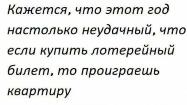Кажется что этот год настолько неудачный что если купить лотерейный билет то проиграешь квартиру