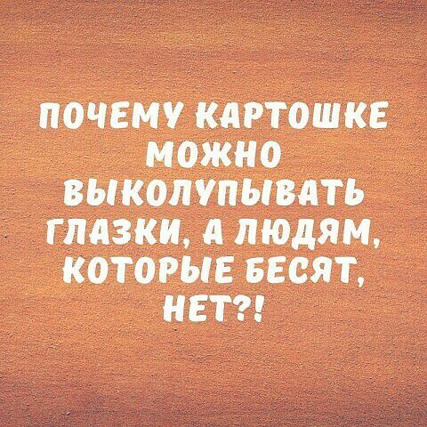 ПОЧЕМУ КАРТОШКЕ МОЖНО ВЫКОПУПЫВДТБ ГЛАЗКИ ЛЮДЯМ КОТОРЫЕ БЕОЯТ НЕТ