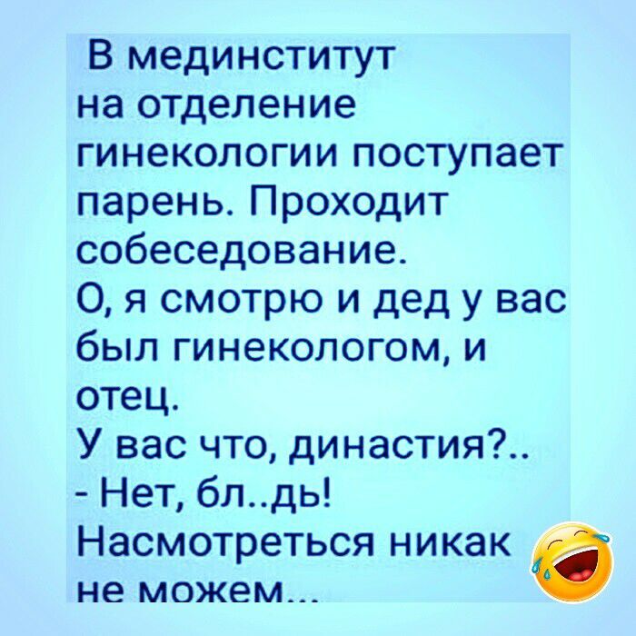 В мединститут на отделение гинекологии поступает парень Проходит собеседование 0 я смотрю и дед у вас был гинекологом и отец У вас что династия Нет блдь Насмотреться никак не можем