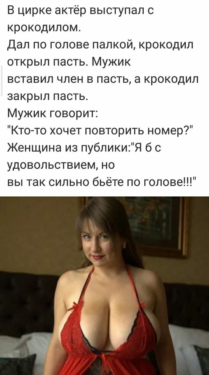 В цирке актёр выступал с крокодилом Дал по голове палкой крокодил открыл пасть Мужик вставил член в пасть а крокодил закрыл пасть Мужик говорит Кто то хочет повторить номер Женщина из публикиЯ б с удовольствием но вы так сильно бьёте по голове