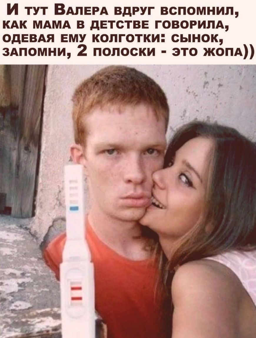 И тут ВАЛЕРА вдруг вспомнил кдк МАМА в детстве говорилд ОдЕВАЯ вму колготки сынок здпомни 2 полоски это жопд Ч
