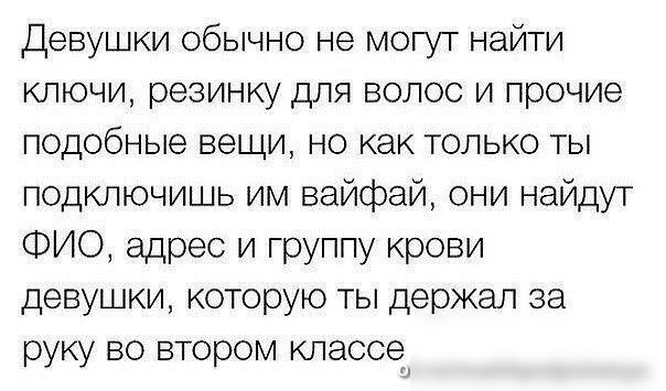 Девушки обычно не могут найти ключи резинку для волос и прочие подобные вещи но как только ты подключишь им вайфай они найдут ФИО адрес и группу крови девушки которую ты держал за руку во втором классе