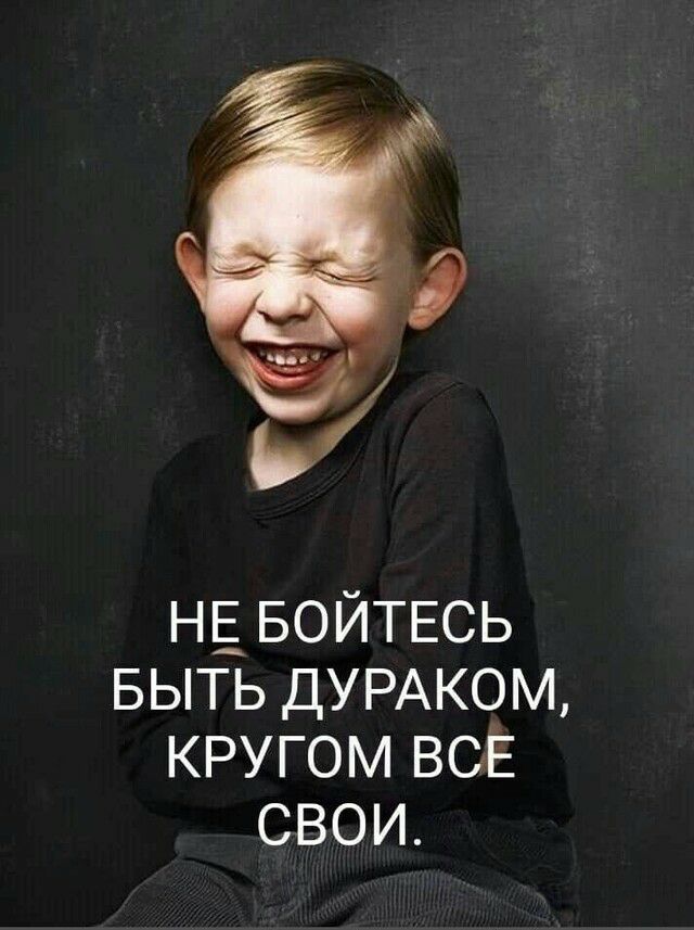Н_Е_ БОЙТЕСЬ БЫТЬ ДУРАКОМ кругом воЕ свои