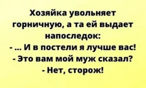 Хозяйка увольняет горничную а та ей выдает напоследок И в постели я лучше вас Это вам мой муж сказал Нет сторож