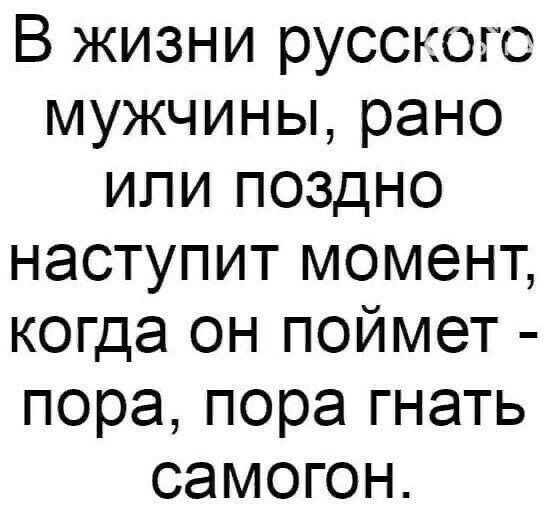 В жизни русского мужчины рано или поздно наступит момент когда он поймет пора пора гнать самогон