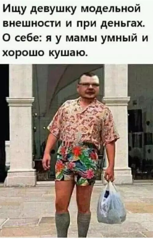 Ищу девушку модельной внешности и при деньгах О себе я у мамы умный и хорошо кушаю