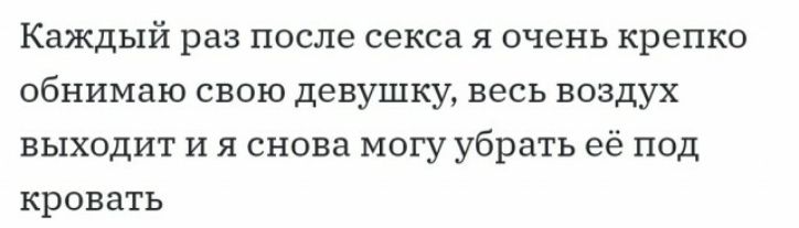Каждый раз после секса я очень крепко обнимаю свою девушку весь воздух выходит и я снова могу убрать её под кровать