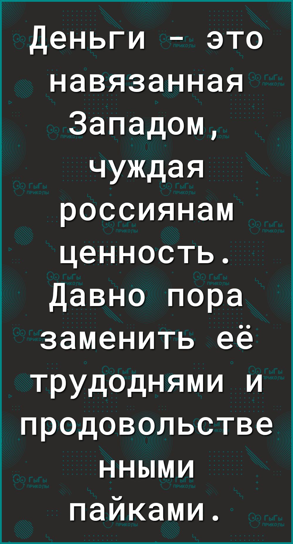 Деньги это навязанная Западом чуждая россиянам ценность Давно пора заменить её трудоднями и предовольстве нными пайками