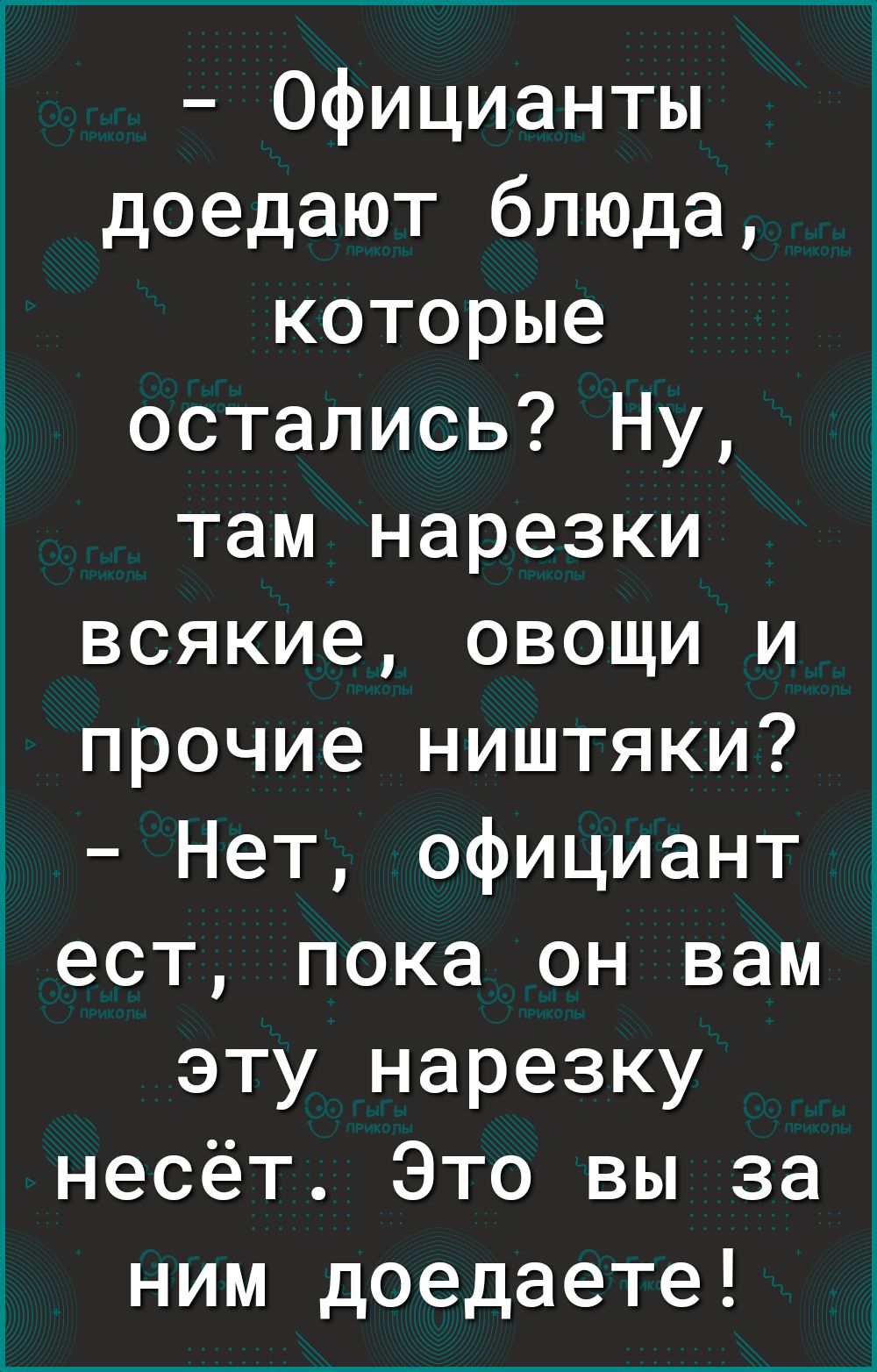 Официанты доедают блюда которые остались Ну там нарезки всякие овощи и прочие ништяки Нет официант ест пока он вам эту нарезку несёт Это вы за