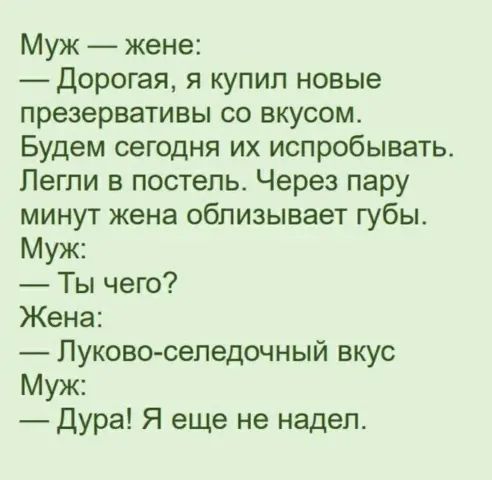 Муж жене Дорогая я купил новые презервативы со вкусом Будем сегодня их испробывать Легли в постель Через пару минут жена облизывает губы Муж Ты чего Жена Луково сепедочный вкус Муж Дура Я еще не надел