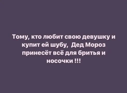 Тому кто любит свою девушку и купит ей шубу дед Мороз принесёт всё для бритья и носочки
