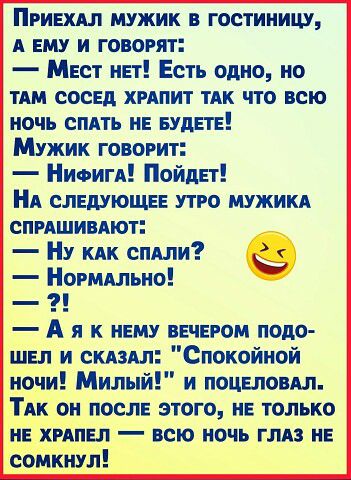 Пгишл мужик в гостиницу А ЕМУ и говорят МЕст иЕт Есть одно но ТАМ сосед хмпит ТАК что всю ночь емть и БУДЕТЕ Мужик говорит Ниоигл ПойдЕт А слвдующвв утро мужики спряшивдют Ну кпк спдли Ногмдльно 1 А Я К ЕМУ ВЕЧЕРОМ ПОДО