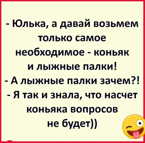 Юлька а давай возьмем только самое необходимое коньяк и лыжные палки А лыжные палки зачем Я так и знала что насчет коньяка вопросов не будет