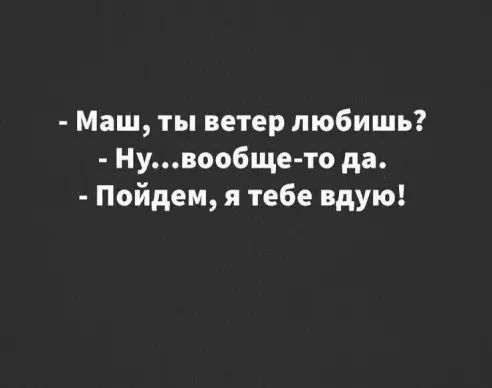 Маш ты ветер любишь Нувообще то да Пойдем я тебе вдую