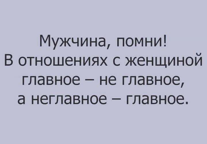 Мужчина помни В отношениях с женщиной главное не главное а неглавное главное