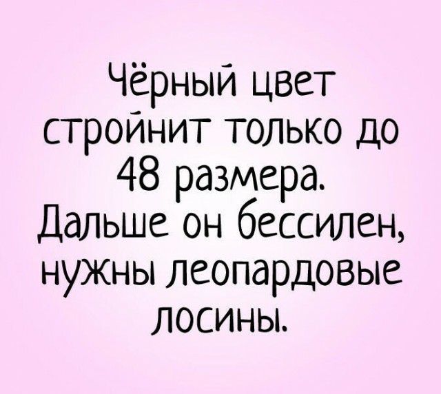 Чёрный цвет стройнит только до 48 размера Дальше он бессилен нужны леопардовые лосины