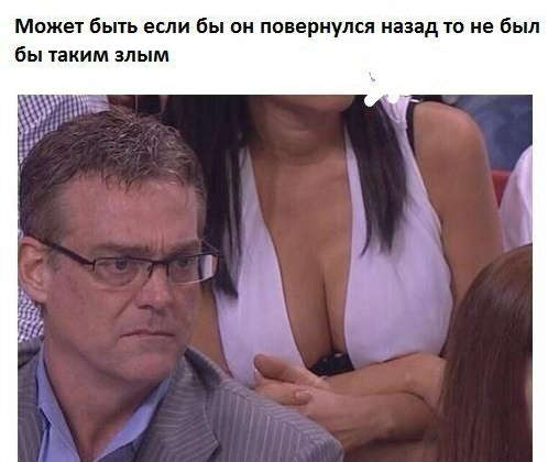 Може1 быть если бы он повернулся назад 10 не был бы пким злым