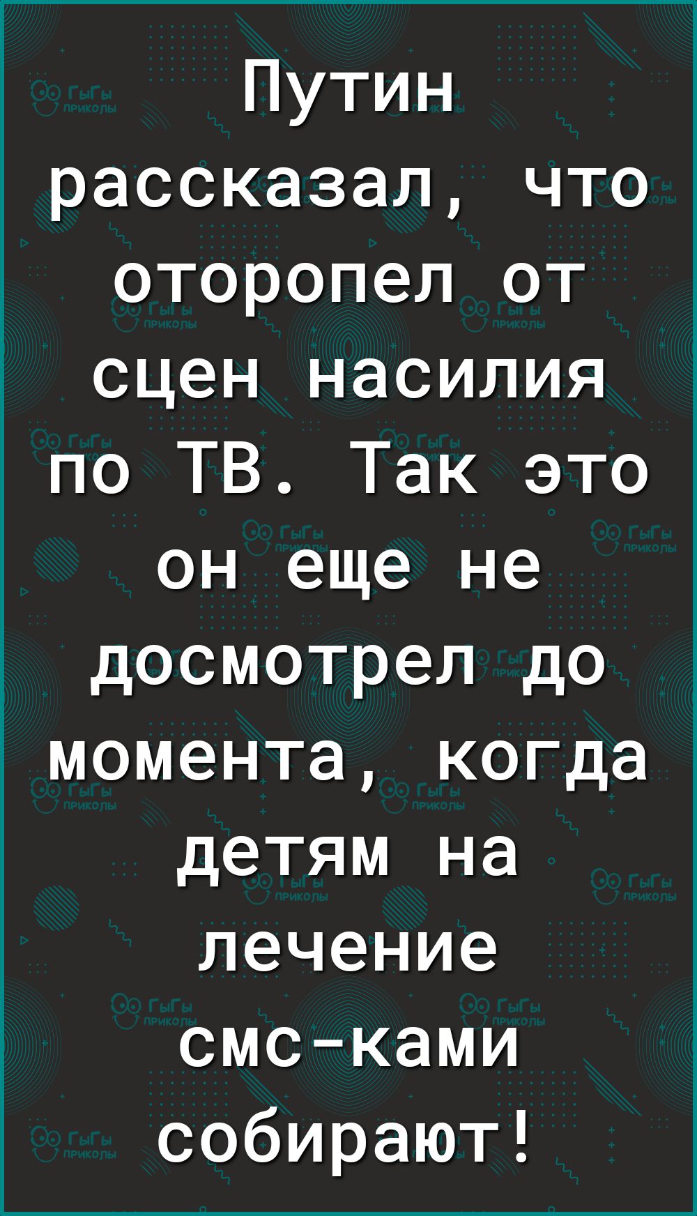 Путин рассказал что оторопел от сцен насилия по ТВ Так это он еще не досмотрел до момента когда детям на лечение смсками собирают