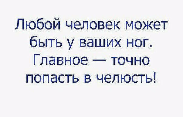 Любой человек может быть у ваших ног Главное точно попасть в челюсть