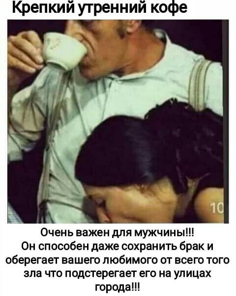 Крепкий утренний кофе Очень важен для мужчины Он способен даже сохранить брак и оберегает вашего любимого от всего того зпа что подстерегает его на улицах города