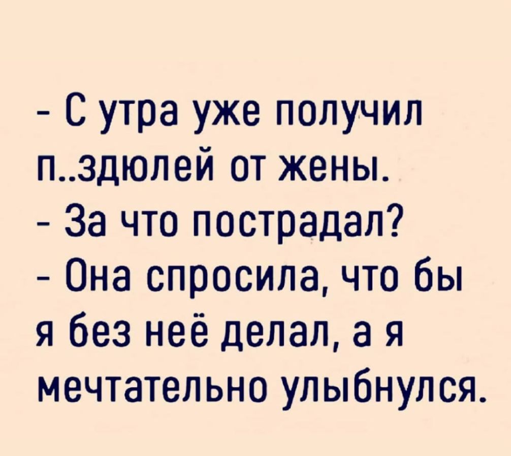 С утра уже получил пздюлей от жены За что пострадал Она спросила что бы я без неё делал а я мечтательно улыбнулся