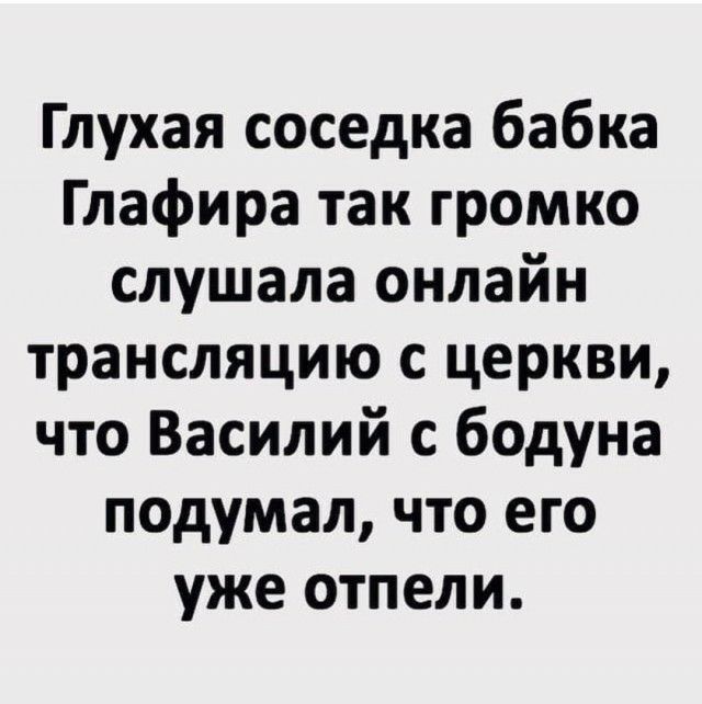 Глухая соседка бабка Глафира так громко слушала онлайн трансляцию с церкви что Василий с бодуна подумал что его уже отпели