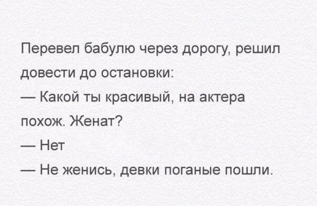 Перевел бабулю через дорогу решил довести до остановки Какой ты красивый на актера похож Женат Нет Не женись девки поганые пошли